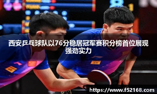 西安乒乓球队以76分稳居冠军赛积分榜首位展现强劲实力